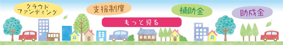 補助金・助成金・支援制度・クラウドファンディングをもっと見る。